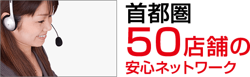 首都圏50店舗の安心ネットワーク